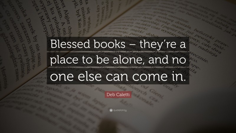 Deb Caletti Quote: “Blessed books – they’re a place to be alone, and no one else can come in.”