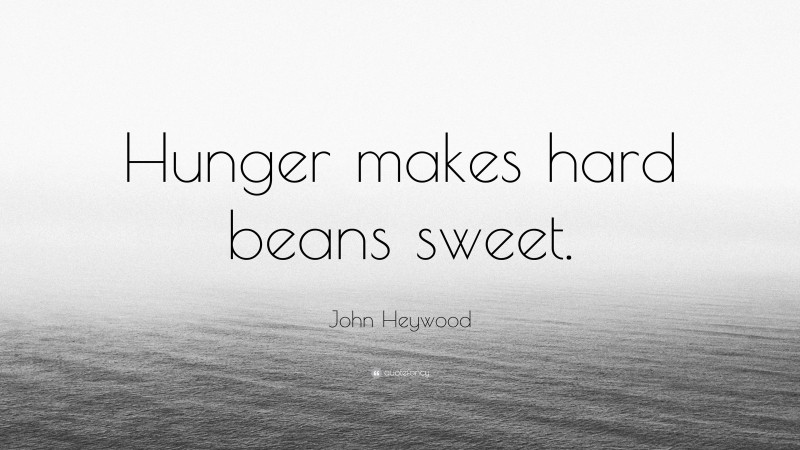 John Heywood Quote: “Hunger makes hard beans sweet.”