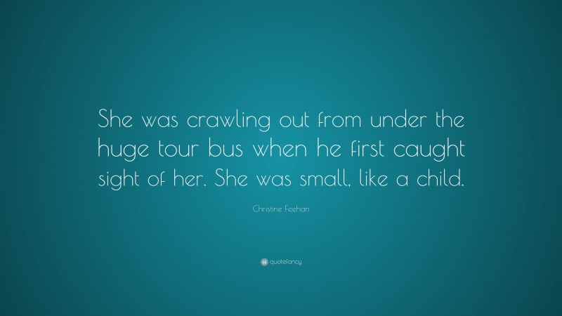 Christine Feehan Quote: “She was crawling out from under the huge tour bus when he first caught sight of her. She was small, like a child.”