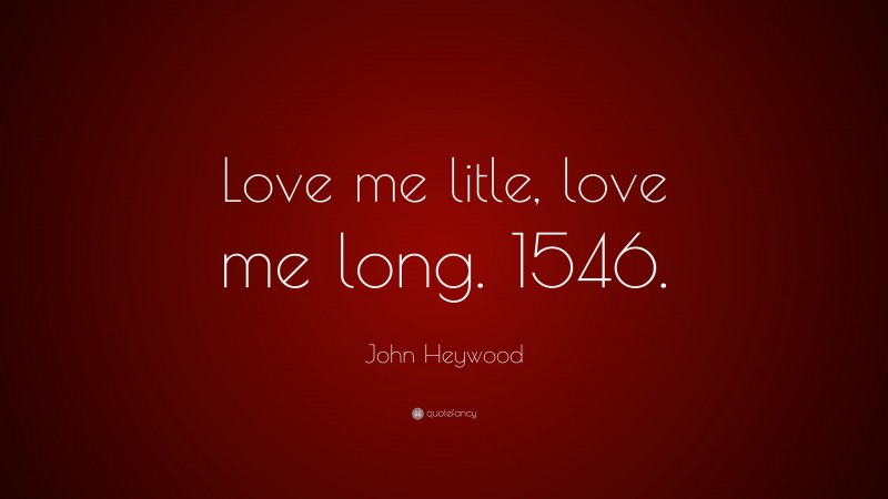 John Heywood Quote: “Love me litle, love me long. 1546.”