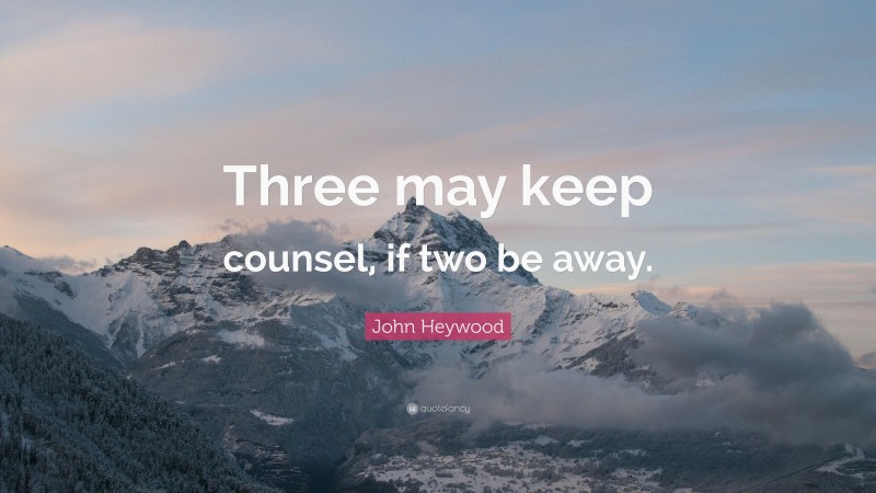 John Heywood Quote: “Three may keep counsel, if two be away.”