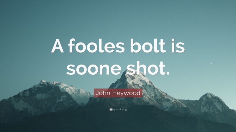 John Heywood Quote: “A fooles bolt is soone shot.”
