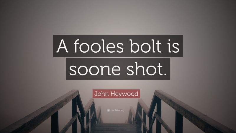 John Heywood Quote: “A fooles bolt is soone shot.”