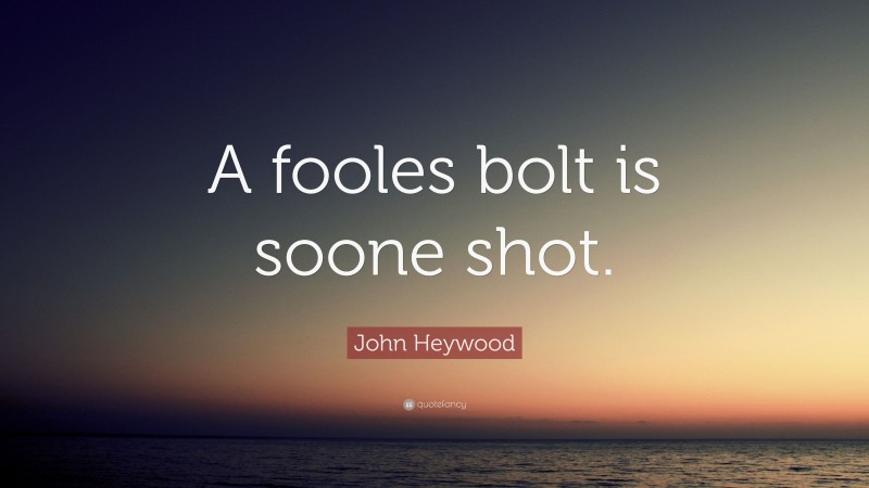 John Heywood Quote: “A fooles bolt is soone shot.”