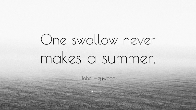 John Heywood Quote: “One swallow never makes a summer.”