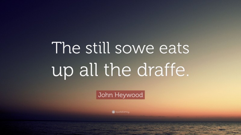 John Heywood Quote: “The still sowe eats up all the draffe.”
