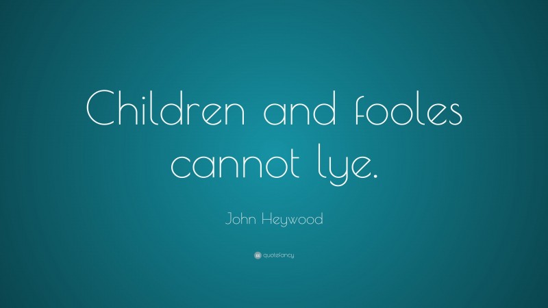 John Heywood Quote: “Children and fooles cannot lye.”