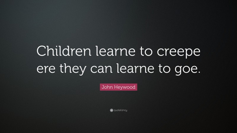 John Heywood Quote: “Children learne to creepe ere they can learne to goe.”