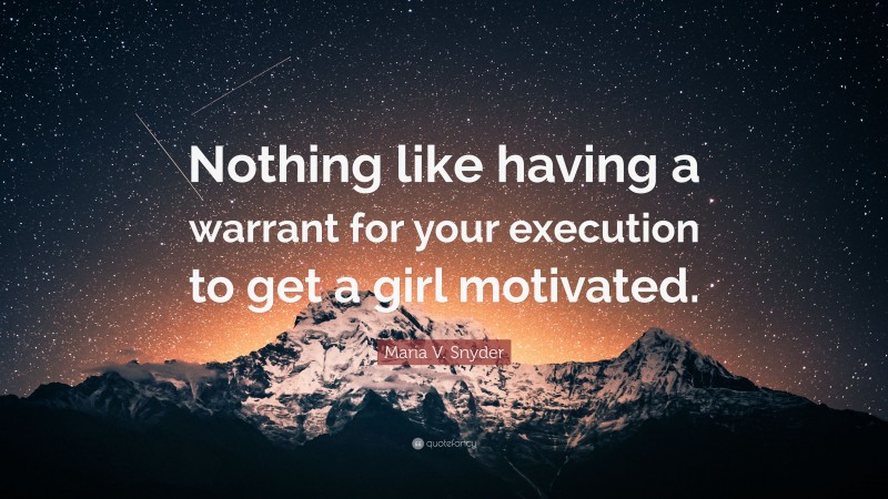 Maria V. Snyder Quote: “Nothing like having a warrant for your execution to get a girl motivated.”