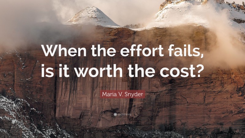 Maria V. Snyder Quote: “When the effort fails, is it worth the cost?”