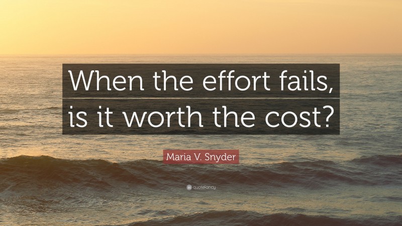 Maria V. Snyder Quote: “When the effort fails, is it worth the cost?”