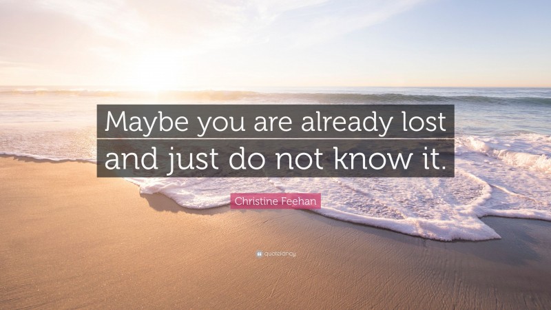 Christine Feehan Quote: “Maybe you are already lost and just do not know it.”