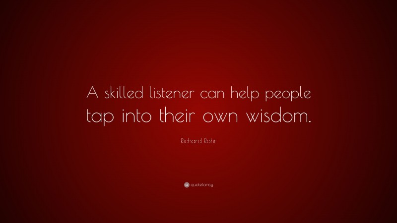 Richard Rohr Quote: “A skilled listener can help people tap into their own wisdom.”