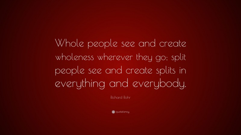 Richard Rohr Quote: “Whole people see and create wholeness wherever ...