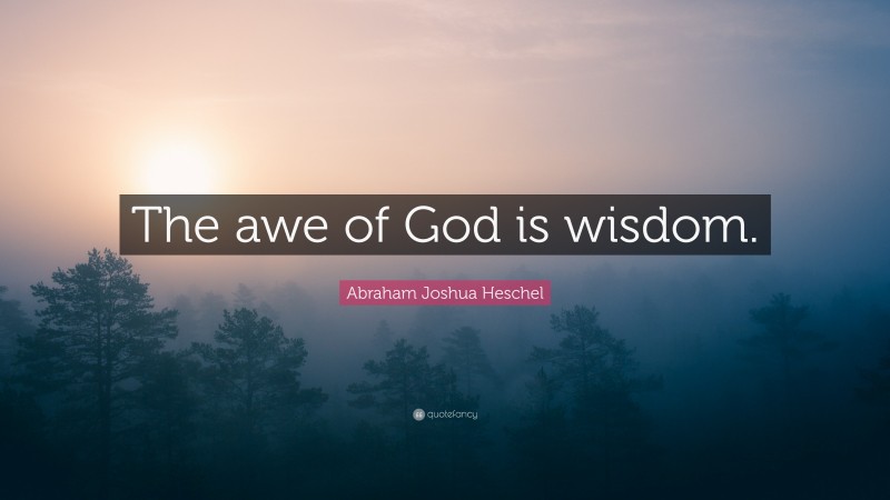Abraham Joshua Heschel Quote: “The awe of God is wisdom.”