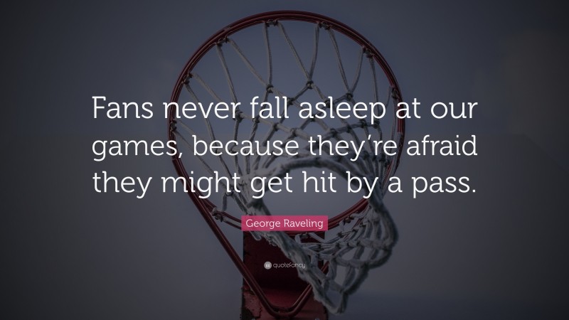 George Raveling Quote: “Fans never fall asleep at our games, because they’re afraid they might get hit by a pass.”