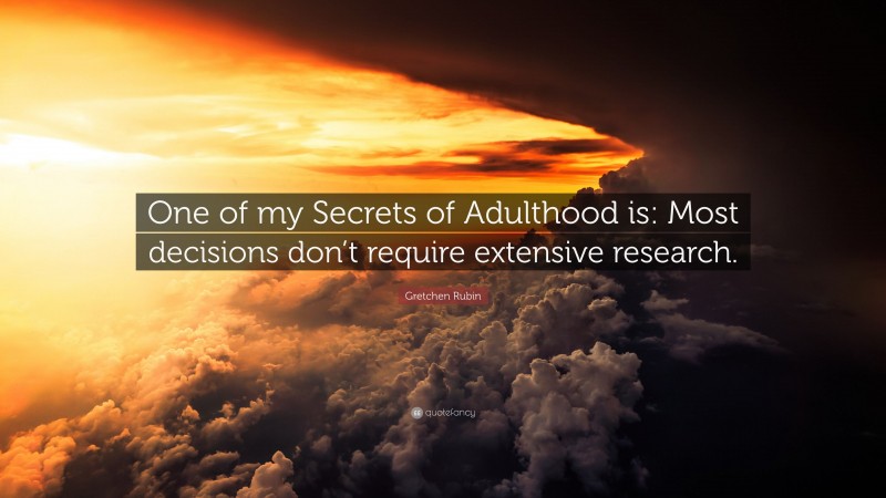 Gretchen Rubin Quote: “One of my Secrets of Adulthood is: Most decisions don’t require extensive research.”