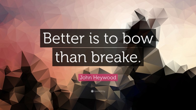 John Heywood Quote: “Better is to bow than breake.”