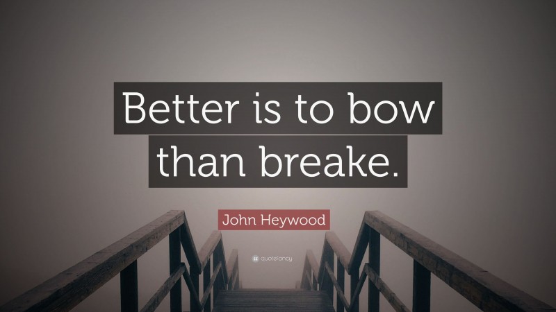 John Heywood Quote: “Better is to bow than breake.”