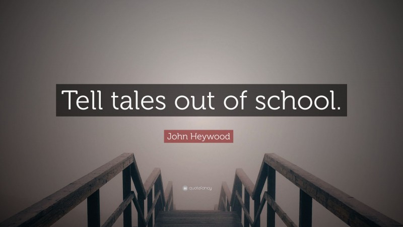 John Heywood Quote: “Tell tales out of school.”