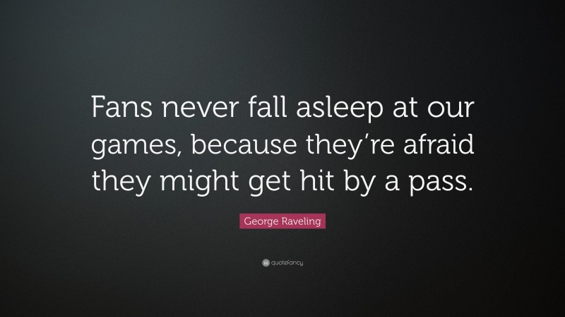 George Raveling Quote: “Fans never fall asleep at our games, because they’re afraid they might get hit by a pass.”