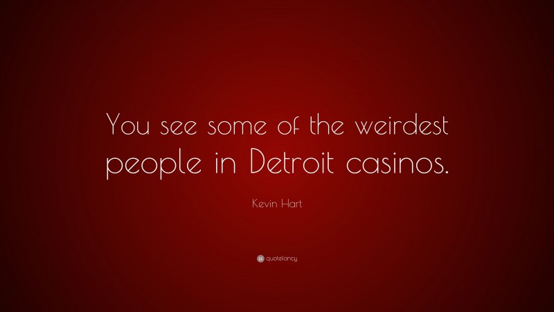 Kevin Hart Quote: “You see some of the weirdest people in Detroit casinos.”