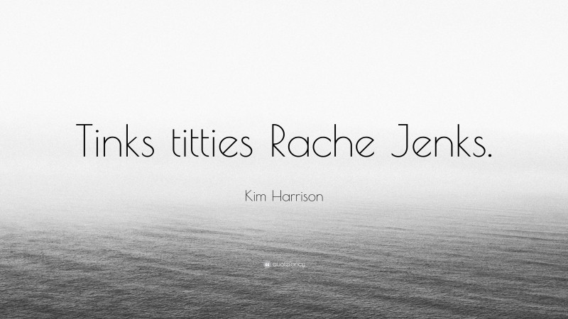 Kim Harrison Quote: “Tinks titties Rache Jenks.”