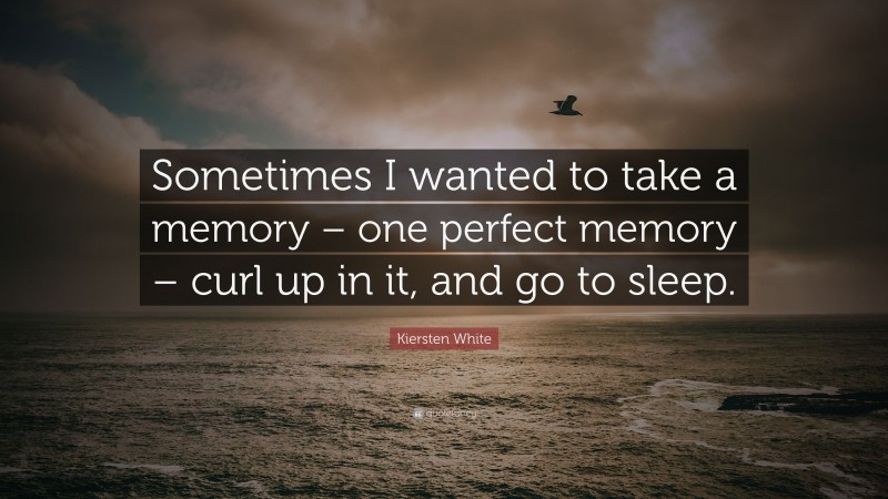 Kiersten White Quote: “Sometimes I wanted to take a memory – one perfect memory – curl up in it, and go to sleep.”