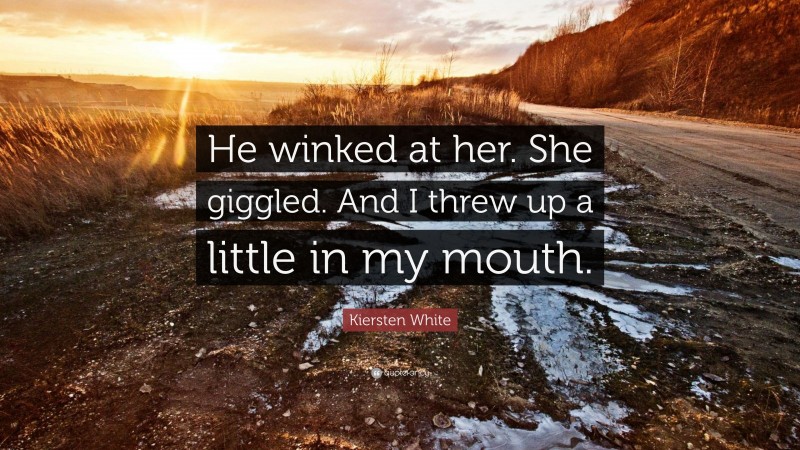 Kiersten White Quote: “He winked at her. She giggled. And I threw up a little in my mouth.”