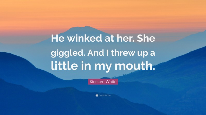 Kiersten White Quote: “He winked at her. She giggled. And I threw up a little in my mouth.”