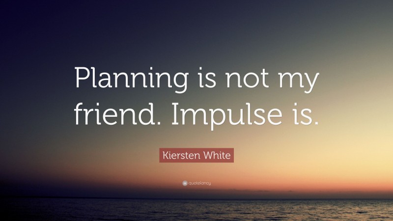 Kiersten White Quote: “Planning is not my friend. Impulse is.”