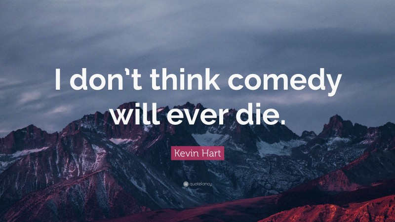 Kevin Hart Quote: “I don’t think comedy will ever die.”