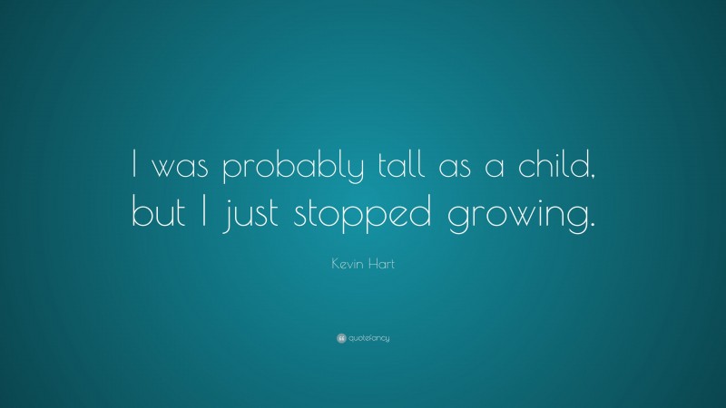 Kevin Hart Quote: “I was probably tall as a child, but I just stopped growing.”