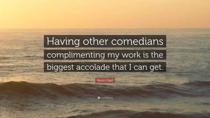 Kevin Hart Quote: “Having other comedians complimenting my work is the biggest accolade that I can get.”