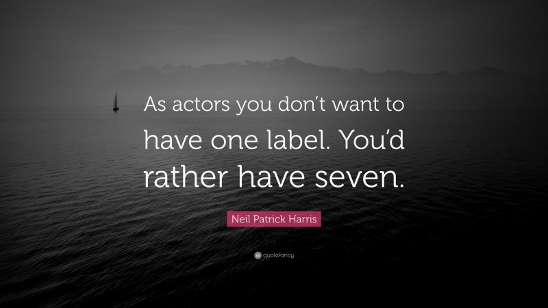 Neil Patrick Harris Quote: “As actors you don’t want to have one label. You’d rather have seven.”