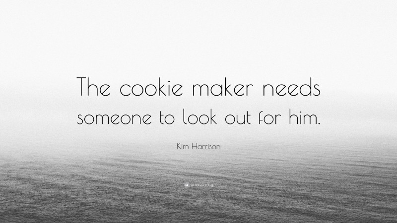 Kim Harrison Quote: “The cookie maker needs someone to look out for him.”