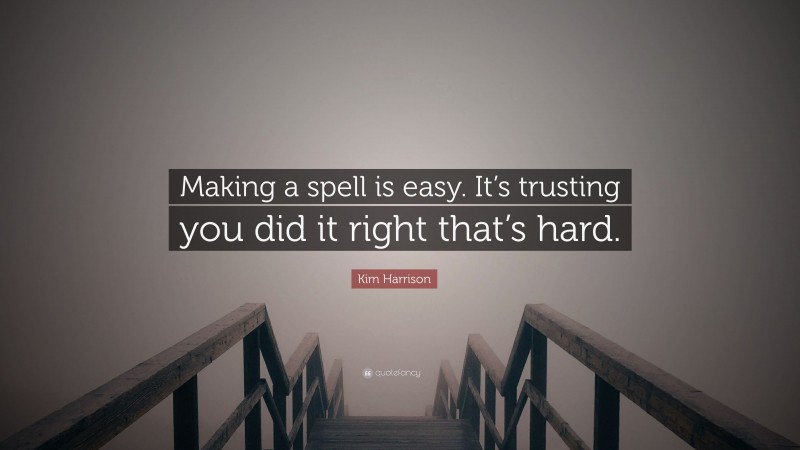 Kim Harrison Quote: “Making a spell is easy. It’s trusting you did it right that’s hard.”