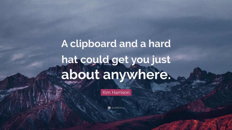 Kim Harrison Quote: “A clipboard and a hard hat could get you just about anywhere.”