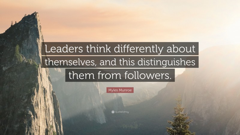 Myles Munroe Quote: “Leaders think differently about themselves, and this distinguishes them from followers.”