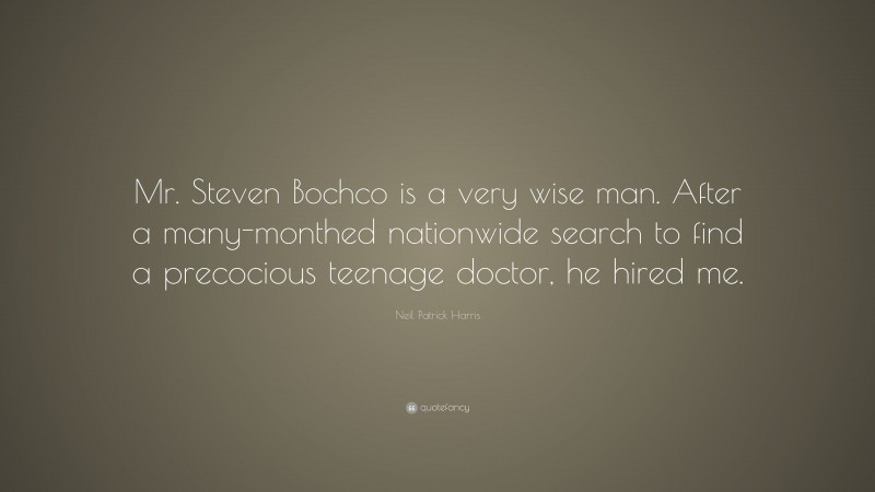 Neil Patrick Harris Quote: “Mr. Steven Bochco is a very wise man. After a many-monthed nationwide search to find a precocious teenage doctor, he hired me.”