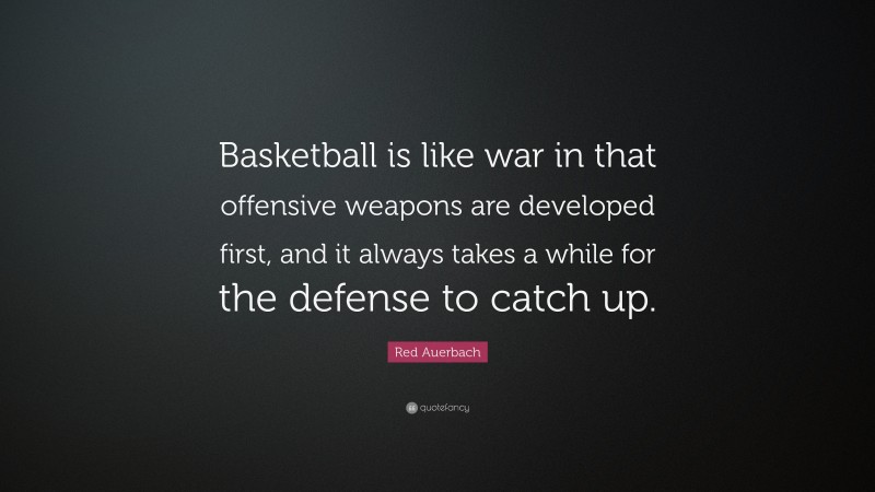 Red Auerbach Quote: “Basketball is like war in that offensive weapons are developed first, and it always takes a while for the defense to catch up.”