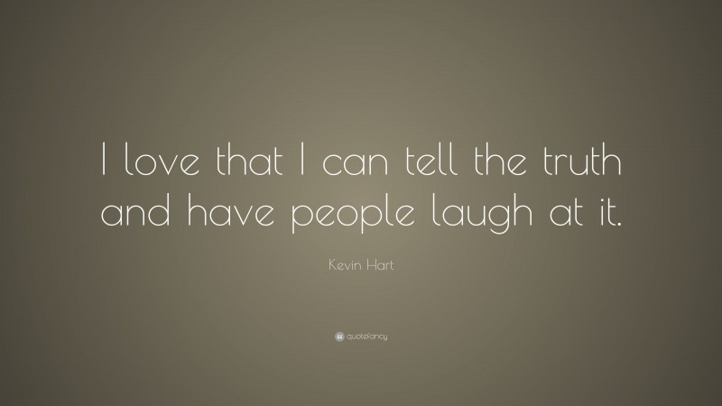 Kevin Hart Quote: “I love that I can tell the truth and have people laugh at it.”