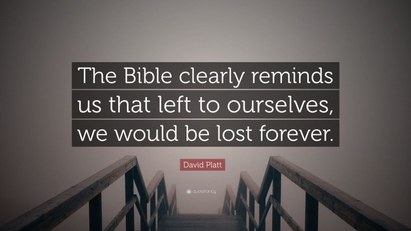 David Platt Quote: “The Bible clearly reminds us that left to ourselves, we would be lost forever.”