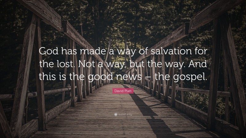 David Platt Quote: “God has made a way of salvation for the lost. Not a way, but the way. And this is the good news – the gospel.”