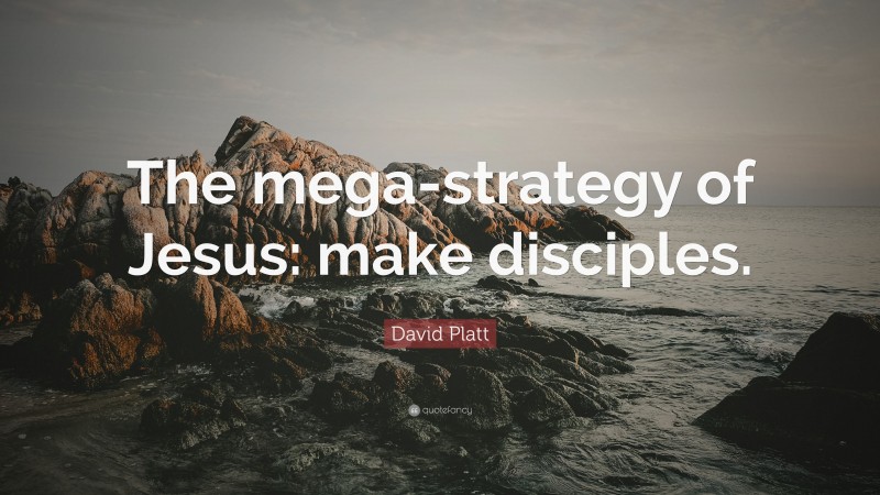 David Platt Quote: “The mega-strategy of Jesus: make disciples.”