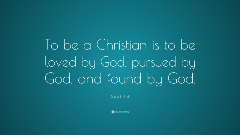 David Platt Quote: “To be a Christian is to be loved by God, pursued by God, and found by God.”