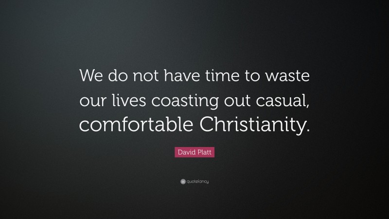 David Platt Quote: “We do not have time to waste our lives coasting out casual, comfortable Christianity.”
