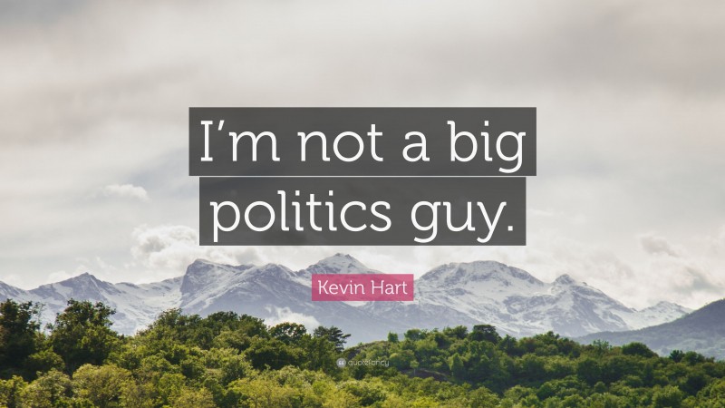 Kevin Hart Quote: “I’m not a big politics guy.”