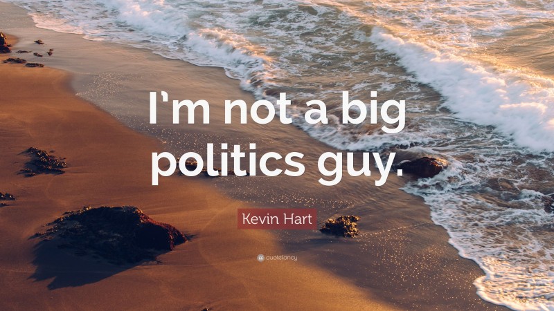 Kevin Hart Quote: “I’m not a big politics guy.”