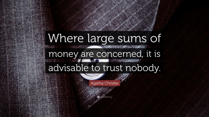 Agatha Christie Quote: “Where large sums of money are concerned, it is advisable to trust nobody.”